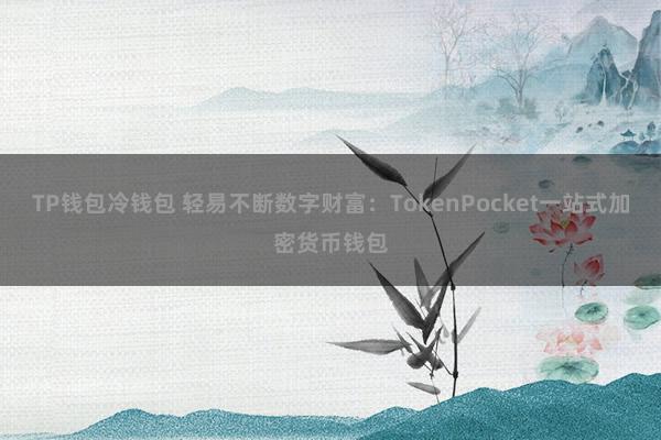 TP钱包冷钱包 轻易不断数字财富：TokenPocket一站式加密货币钱包