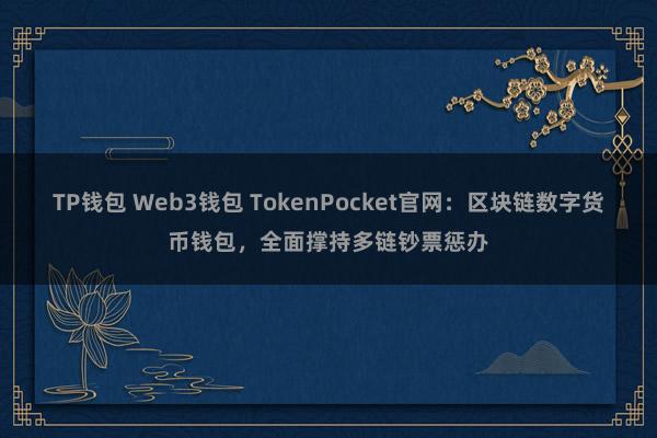 TP钱包 Web3钱包 TokenPocket官网：区块链数字货币钱包，全面撑持多链钞票惩办