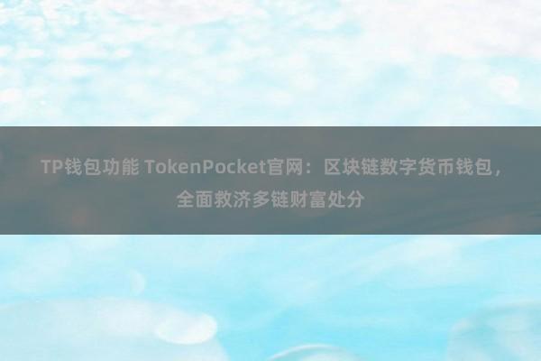 TP钱包功能 TokenPocket官网：区块链数字货币钱包，全面救济多链财富处分