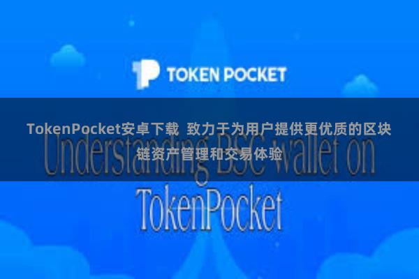 TokenPocket安卓下载  致力于为用户提供更优质的区块链资产管理和交易体验